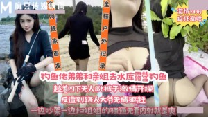 钓鱼佬弟弟和亲姐去水库露营钓鱼 趁着四下无人脱裤子激情开操