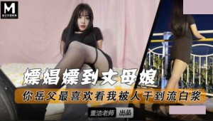 嫖娼嫖到丈母娘 你岳父最喜欢看我被人干到流白浆