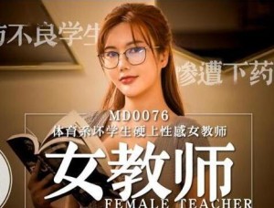 MD0076 體育系壞學生硬上性感女教師-沈芯语