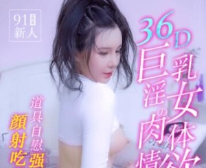 果冻传媒91MS-008之36D巨乳淫女的肉体情欲