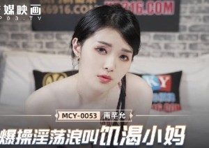 MCY-0053爆操淫荡浪叫饥渴小妈-南芊允